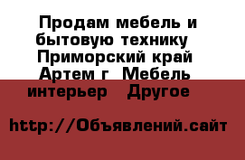 Продам мебель и бытовую технику - Приморский край, Артем г. Мебель, интерьер » Другое   